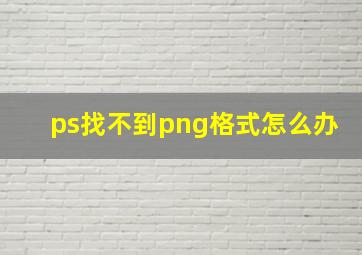 ps找不到png格式怎么办