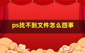 ps找不到文件怎么回事