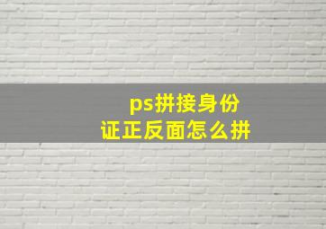 ps拼接身份证正反面怎么拼