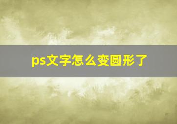 ps文字怎么变圆形了