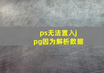 ps无法置入jpg因为解析数据