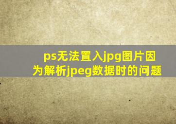 ps无法置入jpg图片因为解析jpeg数据时的问题