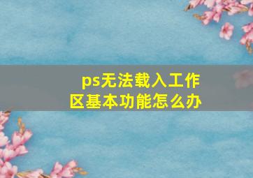 ps无法载入工作区基本功能怎么办