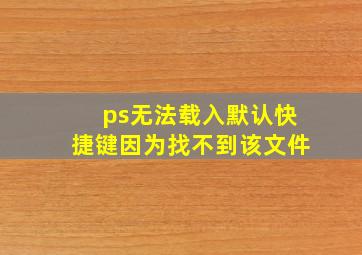 ps无法载入默认快捷键因为找不到该文件