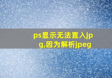 ps显示无法置入jpg,因为解析jpeg