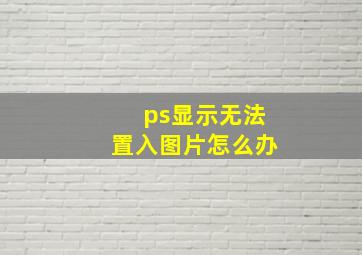 ps显示无法置入图片怎么办