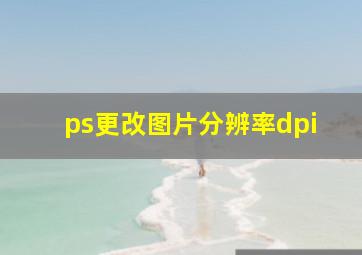 ps更改图片分辨率dpi