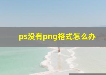 ps没有png格式怎么办