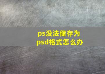 ps没法储存为psd格式怎么办