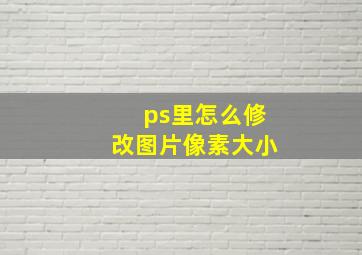 ps里怎么修改图片像素大小