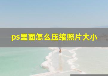 ps里面怎么压缩照片大小