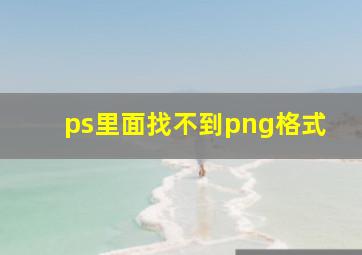 ps里面找不到png格式