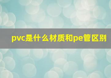 pvc是什么材质和pe管区别