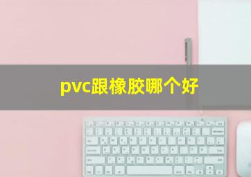 pvc跟橡胶哪个好