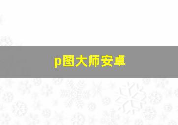 p图大师安卓