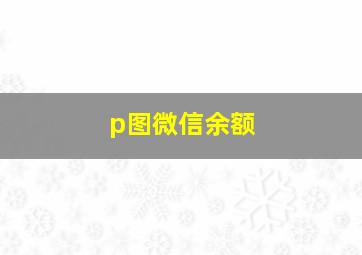 p图微信余额