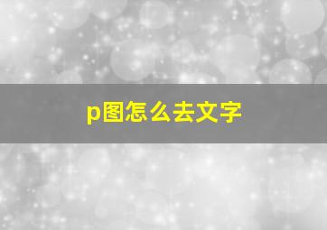 p图怎么去文字