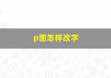 p图怎样改字