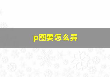 p图要怎么弄