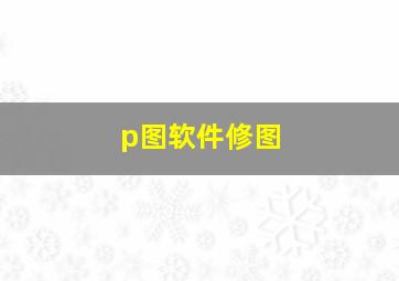 p图软件修图