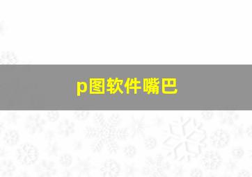 p图软件嘴巴