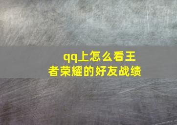 qq上怎么看王者荣耀的好友战绩