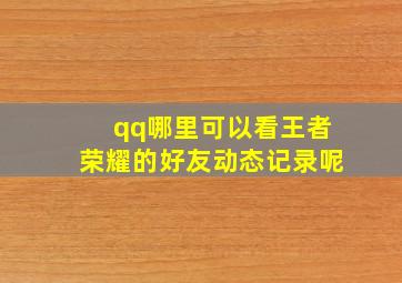 qq哪里可以看王者荣耀的好友动态记录呢