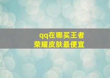 qq在哪买王者荣耀皮肤最便宜