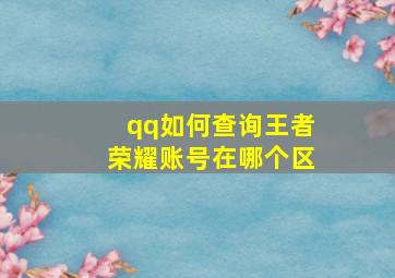 qq如何查询王者荣耀账号在哪个区