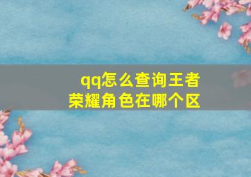 qq怎么查询王者荣耀角色在哪个区