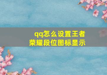 qq怎么设置王者荣耀段位图标显示