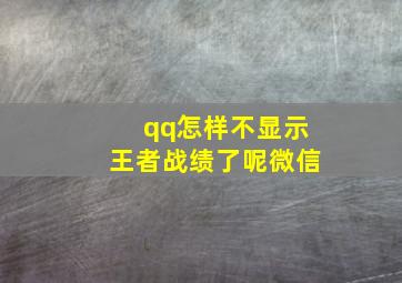 qq怎样不显示王者战绩了呢微信