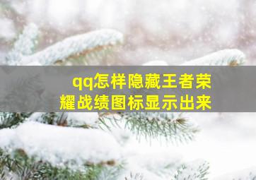 qq怎样隐藏王者荣耀战绩图标显示出来