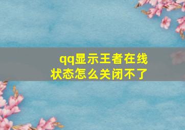 qq显示王者在线状态怎么关闭不了