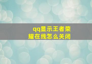 qq显示王者荣耀在线怎么关闭