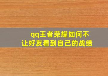 qq王者荣耀如何不让好友看到自己的战绩