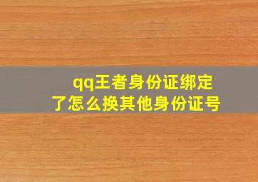 qq王者身份证绑定了怎么换其他身份证号