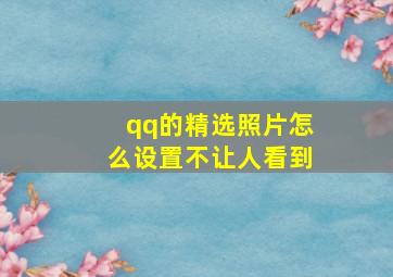 qq的精选照片怎么设置不让人看到