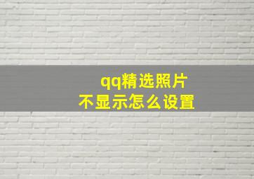 qq精选照片不显示怎么设置