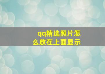 qq精选照片怎么放在上面显示