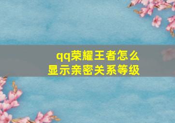 qq荣耀王者怎么显示亲密关系等级