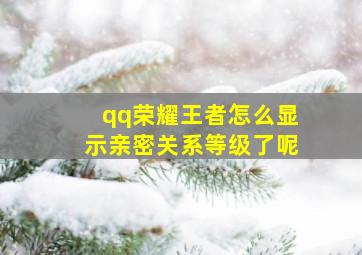 qq荣耀王者怎么显示亲密关系等级了呢