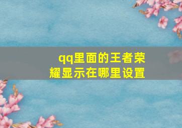 qq里面的王者荣耀显示在哪里设置