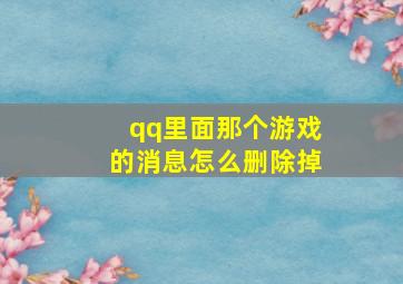 qq里面那个游戏的消息怎么删除掉