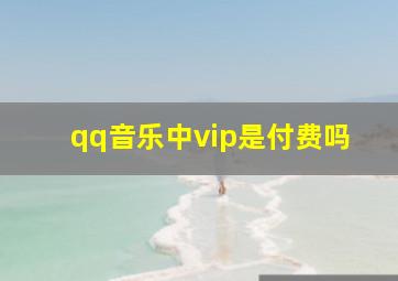 qq音乐中vip是付费吗