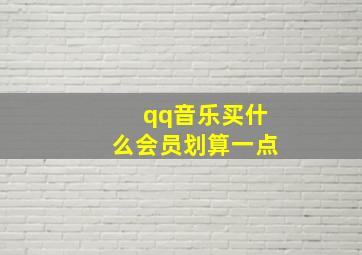 qq音乐买什么会员划算一点