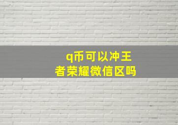 q币可以冲王者荣耀微信区吗