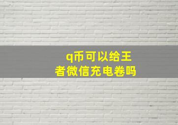 q币可以给王者微信充电卷吗