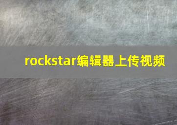 rockstar编辑器上传视频