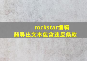 rockstar编辑器导出文本包含违反条款